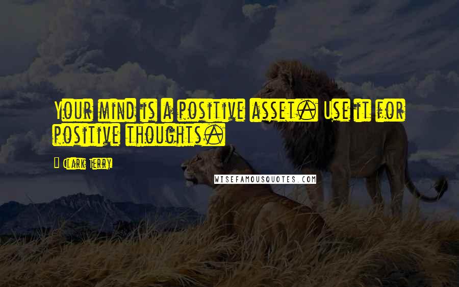 Clark Terry quotes: Your mind is a positive asset. Use it for positive thoughts. Clark Terry quotes: Your mind is a positive asset. Use it for positive thoughts.