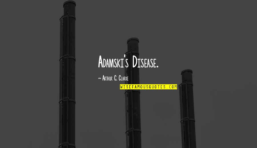 Clarke's Quotes By Arthur C. Clarke: Adamski's Disease. Clarke's Quotes By Arthur C. Clarke: Adamski's Disease.