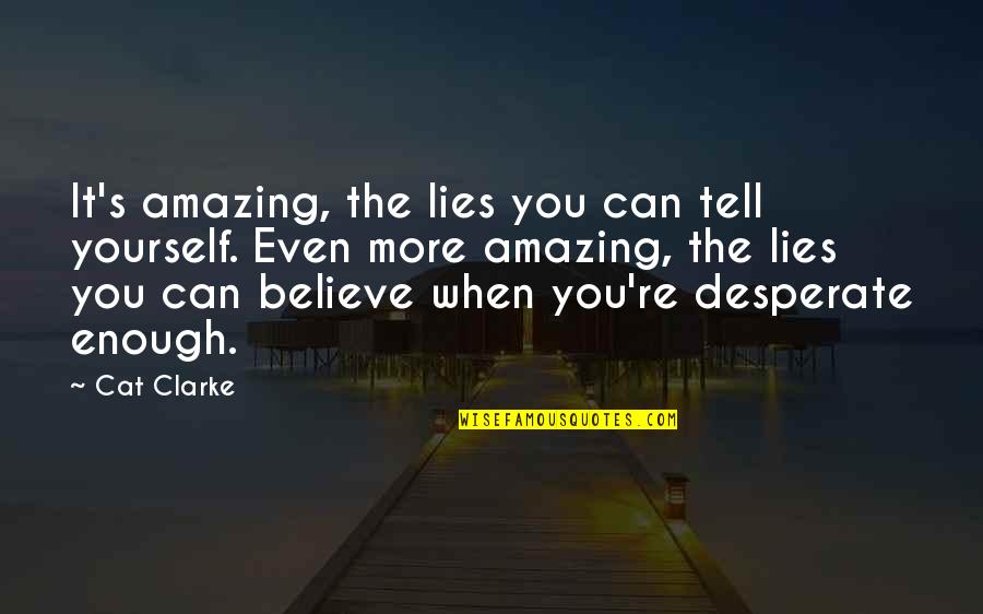 Clarke's Quotes By Cat Clarke: It's amazing, the lies you can tell yourself. Clarke's Quotes By Cat Clarke: It's amazing, the lies you can tell yourself.
