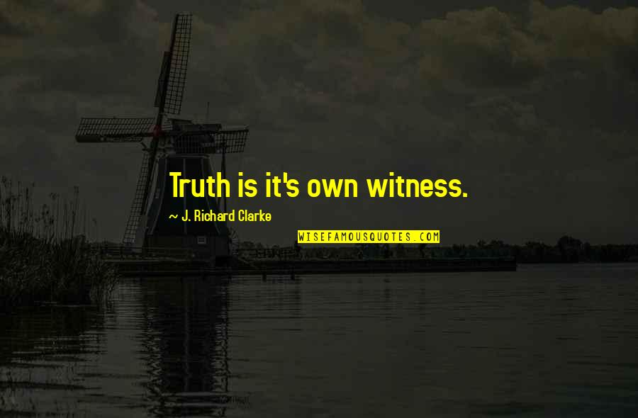 Clarke's Quotes By J. Richard Clarke: Truth is it's own witness. Clarke's Quotes By J. Richard Clarke: Truth is it's own witness.