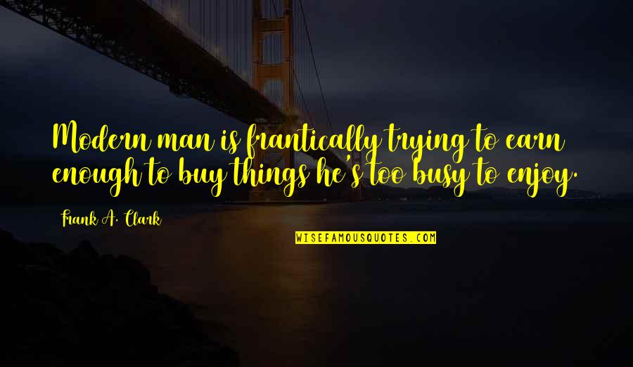 Clark's Quotes By Frank A. Clark: Modern man is frantically trying to earn enough