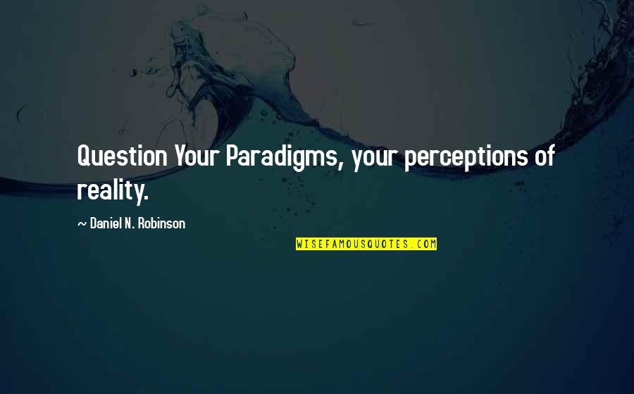 Clarks Shoes Quotes By Daniel N. Robinson: Question Your Paradigms, your perceptions of reality.