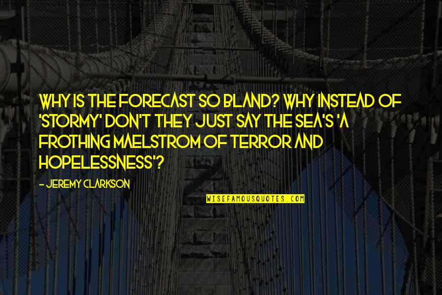 Clarkson Jeremy Quotes By Jeremy Clarkson: Why is the forecast so bland? Why instead