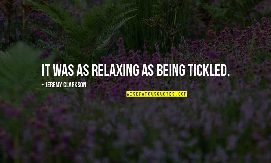 Clarkson Jeremy Quotes By Jeremy Clarkson: It was as relaxing as being tickled.