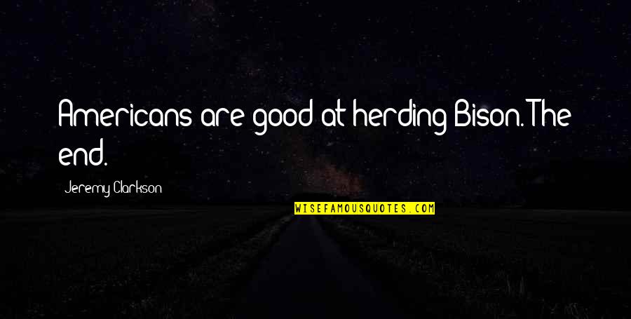 Clarkson Jeremy Quotes By Jeremy Clarkson: Americans are good at herding Bison. The end.