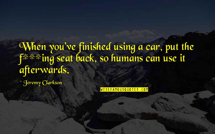 Clarkson Offensive Quotes By Jeremy Clarkson: When you've finished using a car, put the
