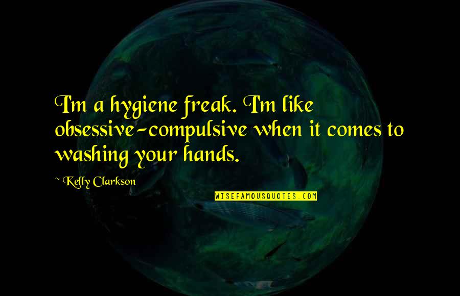 Clarkson Quotes By Kelly Clarkson: I'm a hygiene freak. I'm like obsessive-compulsive when