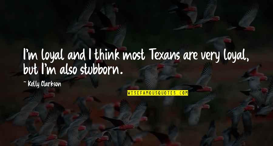 Clarkson Quotes By Kelly Clarkson: I'm loyal and I think most Texans are