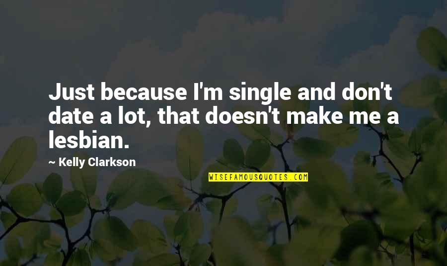 Clarkson Quotes By Kelly Clarkson: Just because I'm single and don't date a