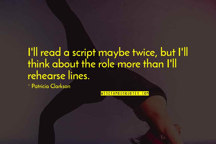 Clarkson Quotes By Patricia Clarkson: I'll read a script maybe twice, but I'll