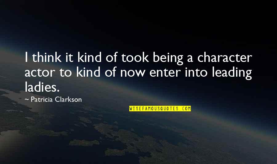 Clarkson Quotes By Patricia Clarkson: I think it kind of took being a