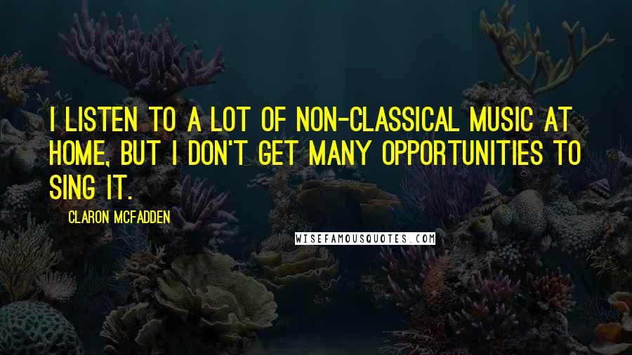 Claron McFadden quotes: I listen to a lot of non-classical music at home, but I don't get many opportunities to sing it.