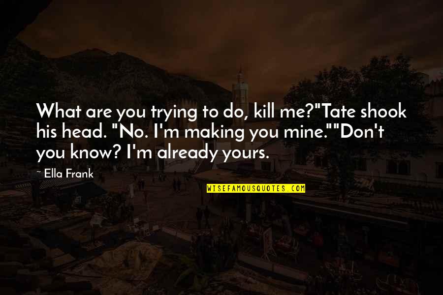 Clartec Quotes By Ella Frank: What are you trying to do, kill me?"Tate Clartec Quotes By Ella Frank: What are you trying to do, kill me?"Tate