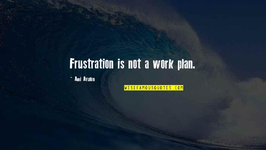 Clarus Quotes By Ami Ayalon: Frustration is not a work plan.