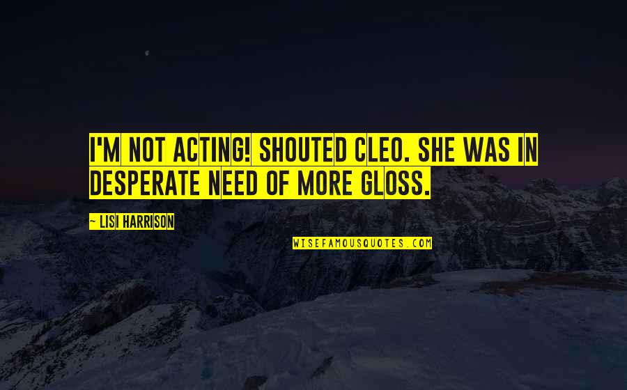 Clary And Jocelyn Quotes By Lisi Harrison: I'm not acting! shouted Cleo. She was in