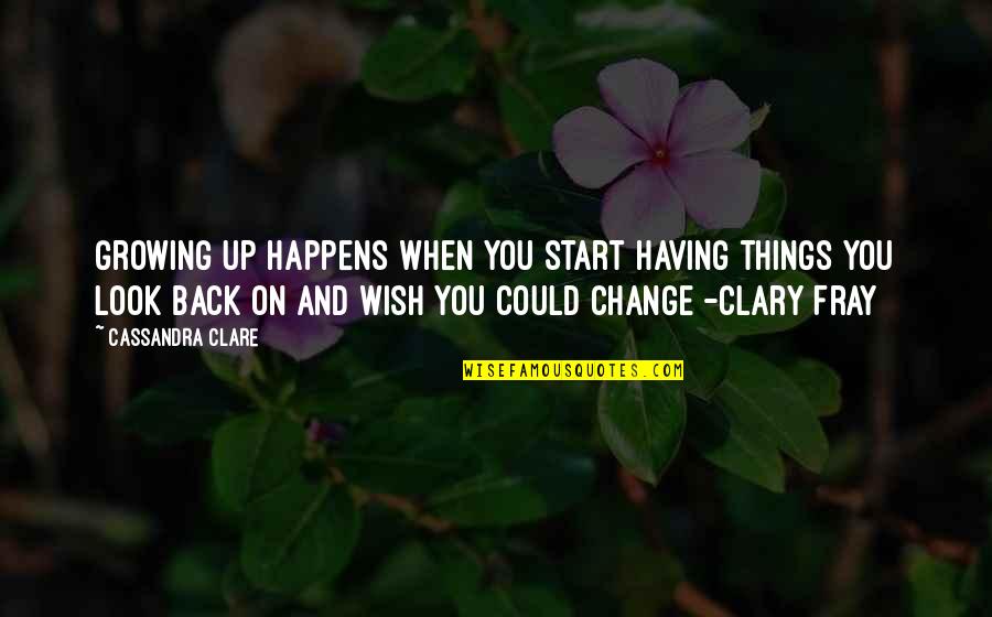 Clary Fray Quotes By Cassandra Clare: Growing up happens when you start having things