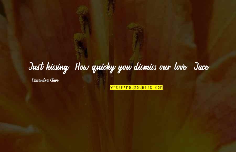 Clary Quotes By Cassandra Clare: Just kissing? How quicky you dismiss our love.