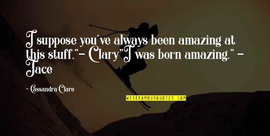 Clary Quotes By Cassandra Clare: I suppose you've always been amazing at this