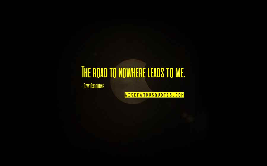 Clarys Cafe Quotes By Ozzy Osbourne: The road to nowhere leads to me. Clarys Cafe Quotes By Ozzy Osbourne: The road to nowhere leads to me.