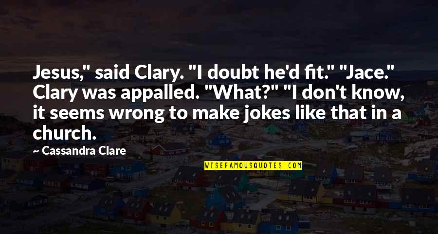 Clary's Quotes By Cassandra Clare: Jesus," said Clary. "I doubt he'd fit." "Jace."