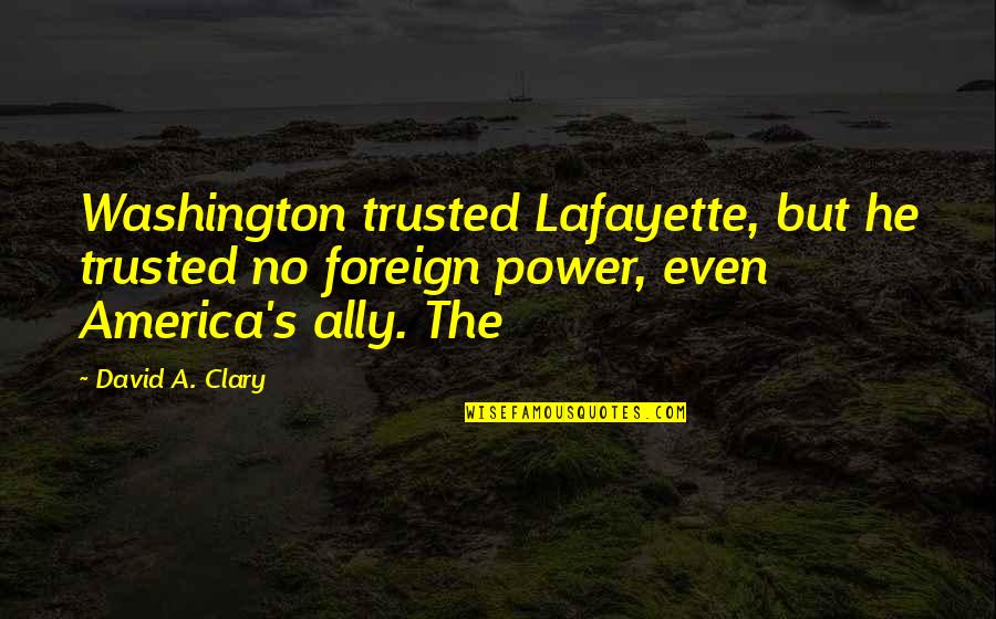 Clary's Quotes By David A. Clary: Washington trusted Lafayette, but he trusted no foreign