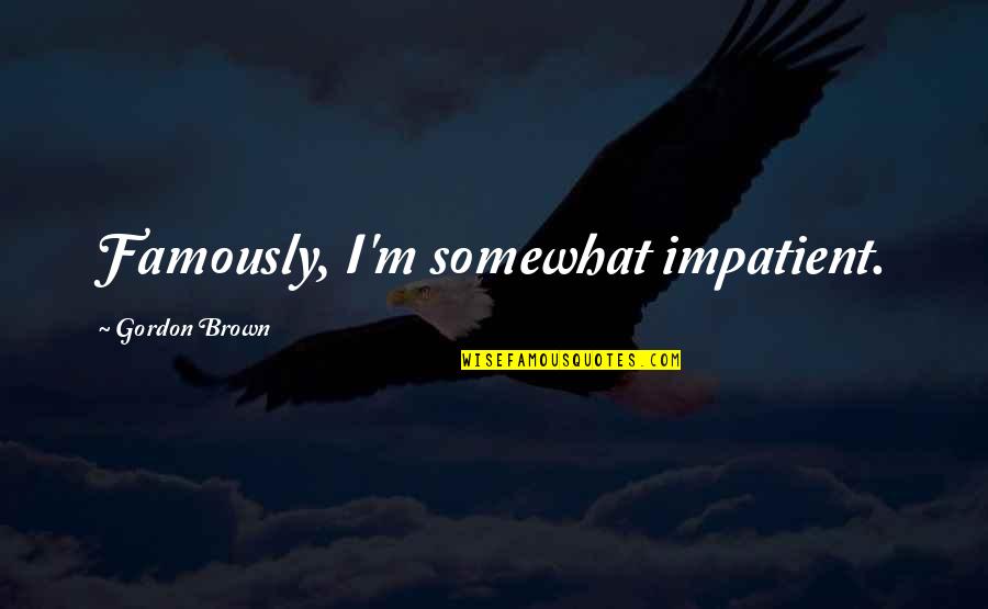 Claryty Quotes By Gordon Brown: Famously, I'm somewhat impatient. Claryty Quotes By Gordon Brown: Famously, I'm somewhat impatient.