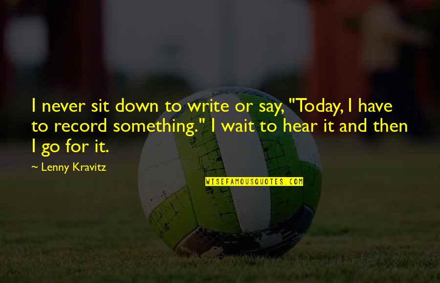 Claryty Quotes By Lenny Kravitz: I never sit down to write or say,
