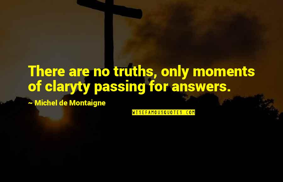 Claryty Quotes By Michel De Montaigne: There are no truths, only moments of claryty Claryty Quotes By Michel De Montaigne: There are no truths, only moments of claryty