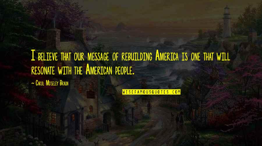 Clases Sociales Quotes By Carol Moseley Braun: I believe that our message of rebuilding America