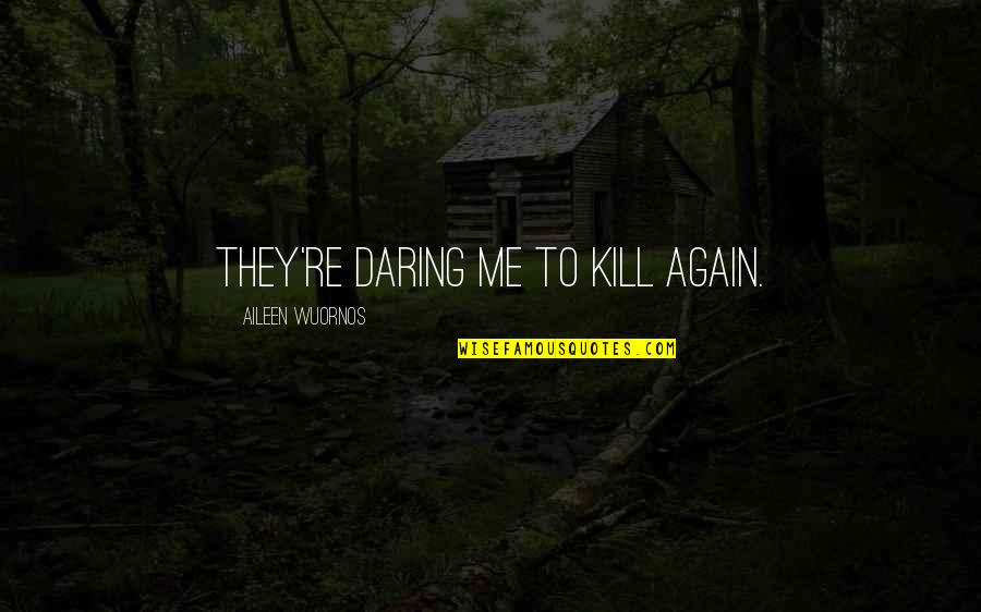 Clash Of Civilizations Quotes By Aileen Wuornos: They're daring me to kill again. Clash Of Civilizations Quotes By Aileen Wuornos: They're daring me to kill again.