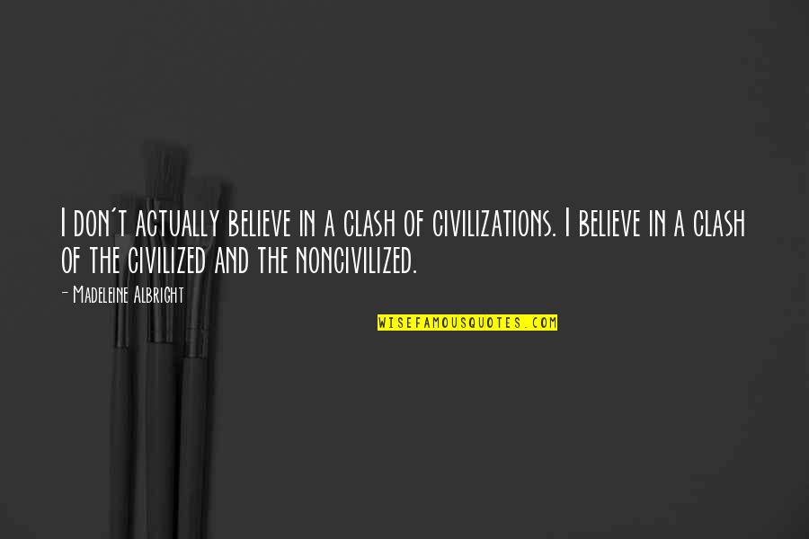 Clash Of Civilizations Quotes By Madeleine Albright: I don't actually believe in a clash of Clash Of Civilizations Quotes By Madeleine Albright: I don't actually believe in a clash of