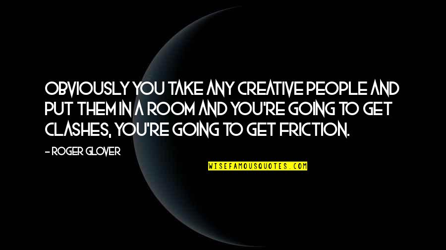 Clashes Quotes By Roger Glover: Obviously you take any creative people and put