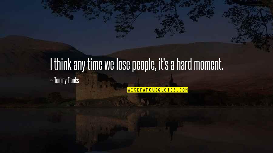 Clashings Quotes By Tommy Franks: I think any time we lose people, it's Clashings Quotes By Tommy Franks: I think any time we lose people, it's