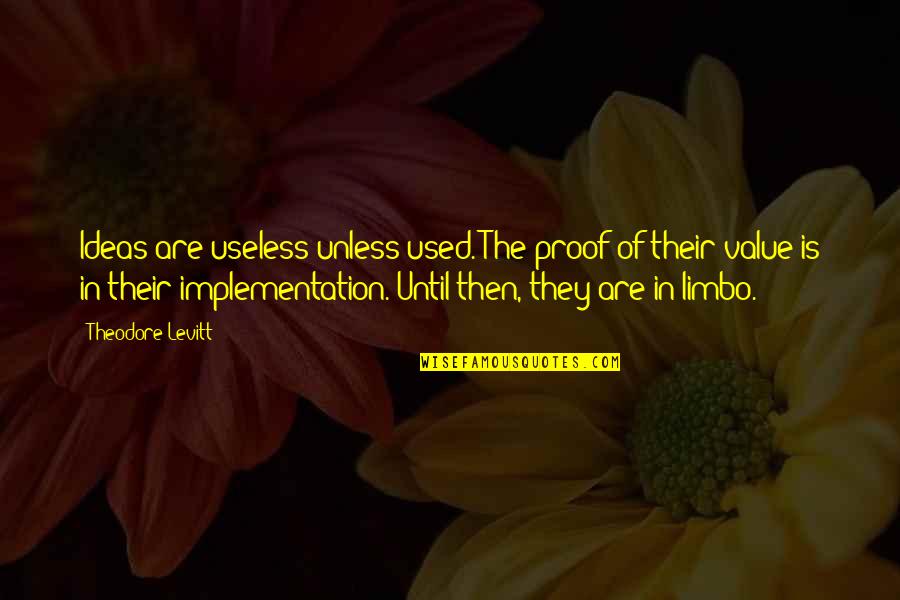 Clasicos 80 Quotes By Theodore Levitt: Ideas are useless unless used. The proof of