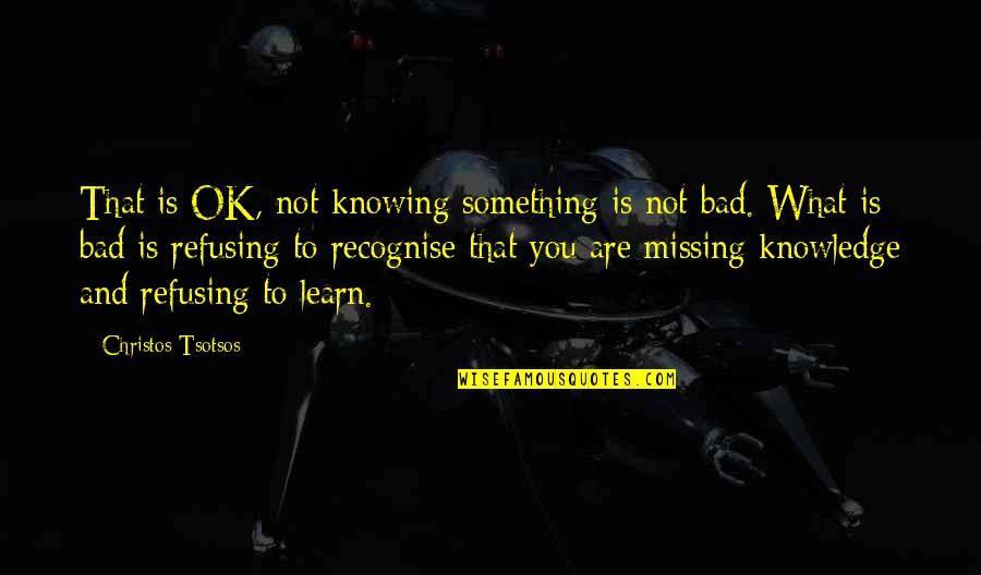 Clasificare Quotes By Christos Tsotsos: That is OK, not knowing something is not Clasificare Quotes By Christos Tsotsos: That is OK, not knowing something is not