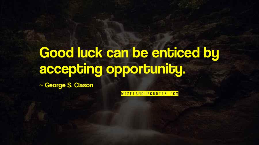 Clason Quotes By George S. Clason: Good luck can be enticed by accepting opportunity. Clason Quotes By George S. Clason: Good luck can be enticed by accepting opportunity.