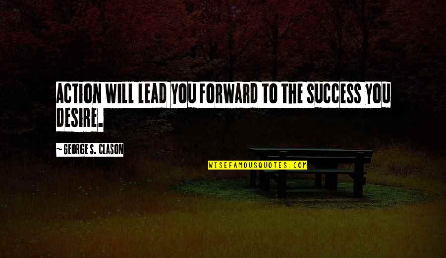 Clason Quotes By George S. Clason: Action will lead you forward to the success Clason Quotes By George S. Clason: Action will lead you forward to the success