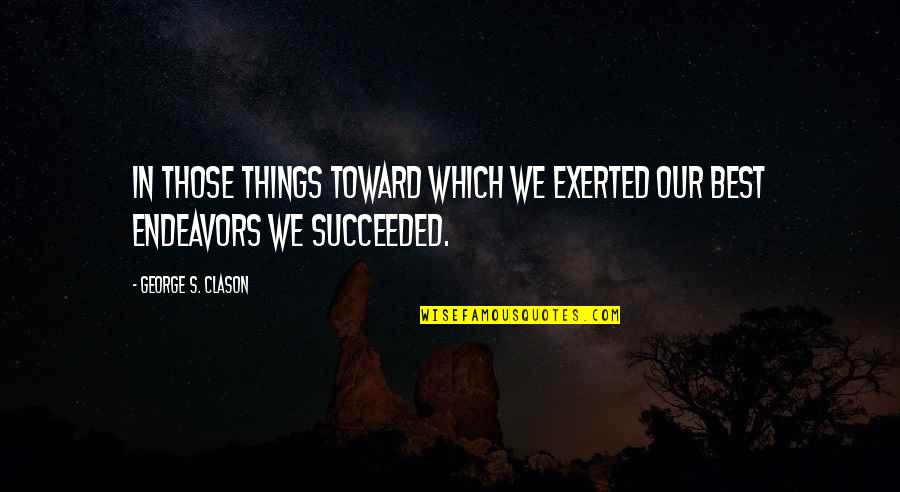 Clason Quotes By George S. Clason: In those things toward which we exerted our Clason Quotes By George S. Clason: In those things toward which we exerted our