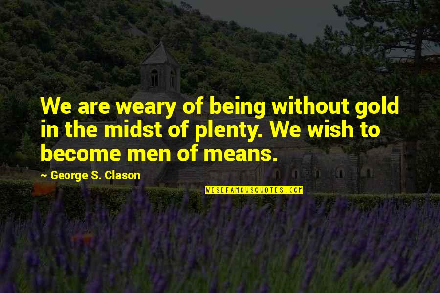 Clason Quotes By George S. Clason: We are weary of being without gold in Clason Quotes By George S. Clason: We are weary of being without gold in