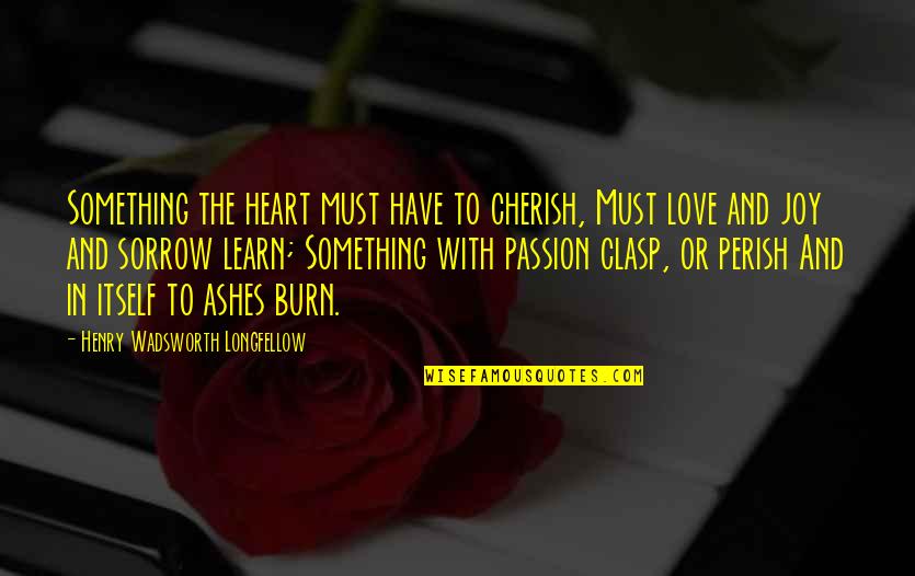 Clasp Quotes By Henry Wadsworth Longfellow: Something the heart must have to cherish, Must Clasp Quotes By Henry Wadsworth Longfellow: Something the heart must have to cherish, Must