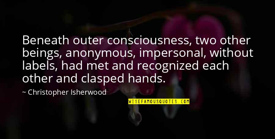 Clasped Quotes By Christopher Isherwood: Beneath outer consciousness, two other beings, anonymous, impersonal,