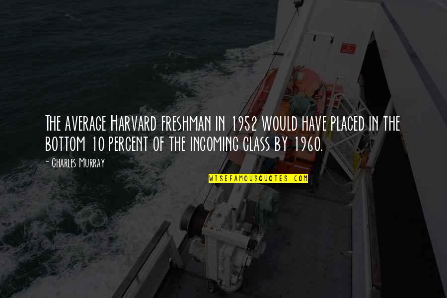 Class 10 Quotes By Charles Murray: The average Harvard freshman in 1952 would have Class 10 Quotes By Charles Murray: The average Harvard freshman in 1952 would have