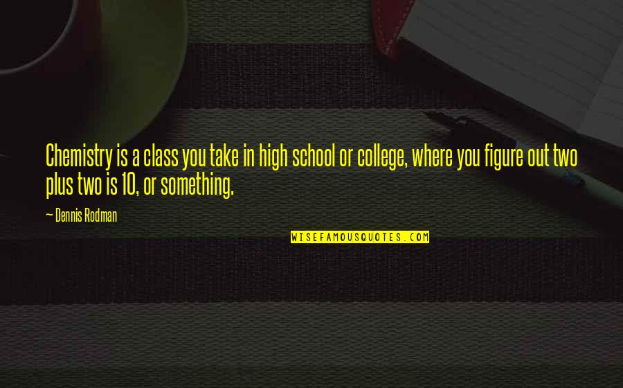 Class 10 Quotes By Dennis Rodman: Chemistry is a class you take in high Class 10 Quotes By Dennis Rodman: Chemistry is a class you take in high