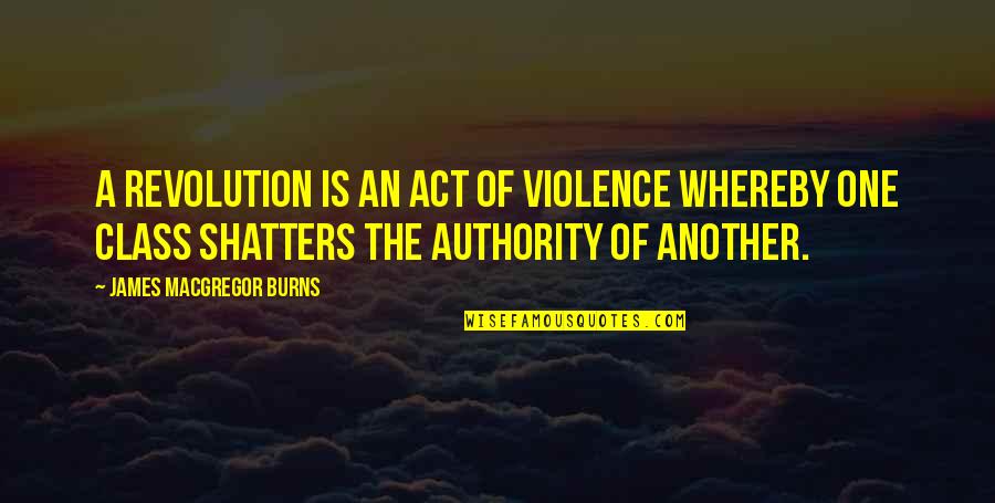 Class Act Quotes By James MacGregor Burns: A revolution is an act of violence whereby