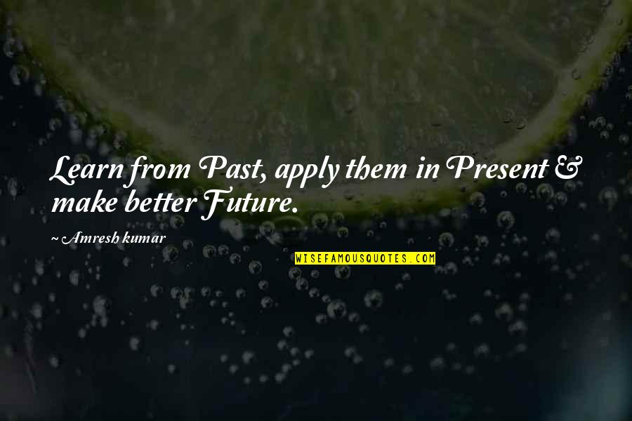 Class And Elegance Quotes By Amresh Kumar: Learn from Past, apply them in Present &