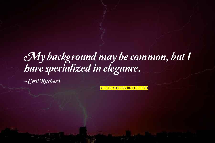 Class And Elegance Quotes By Cyril Ritchard: My background may be common, but I have