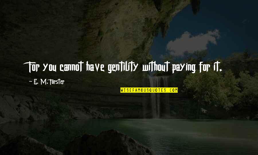 Class And Manners Quotes By E. M. Forster: For you cannot have gentility without paying for Class And Manners Quotes By E. M. Forster: For you cannot have gentility without paying for