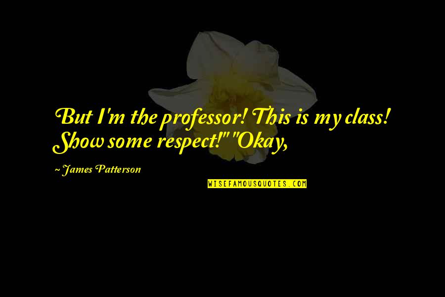 Class And Respect Quotes By James Patterson: But I'm the professor! This is my class!
