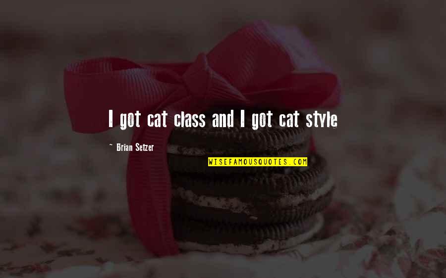 Class And Style Quotes By Brian Setzer: I got cat class and I got cat Class And Style Quotes By Brian Setzer: I got cat class and I got cat