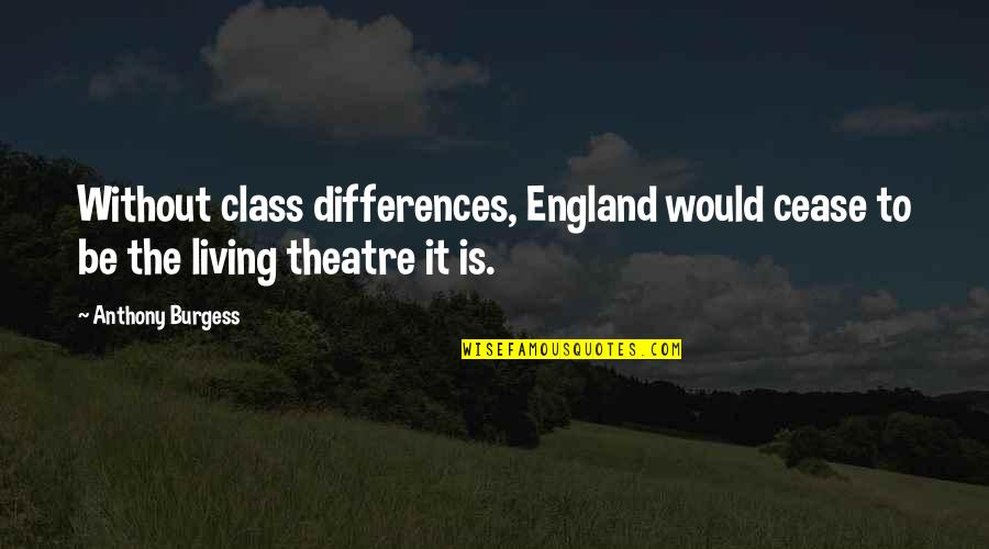 Class Differences Quotes By Anthony Burgess: Without class differences, England would cease to be